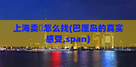 上海卖婬怎么找(巴厘岛的真实感受,span)